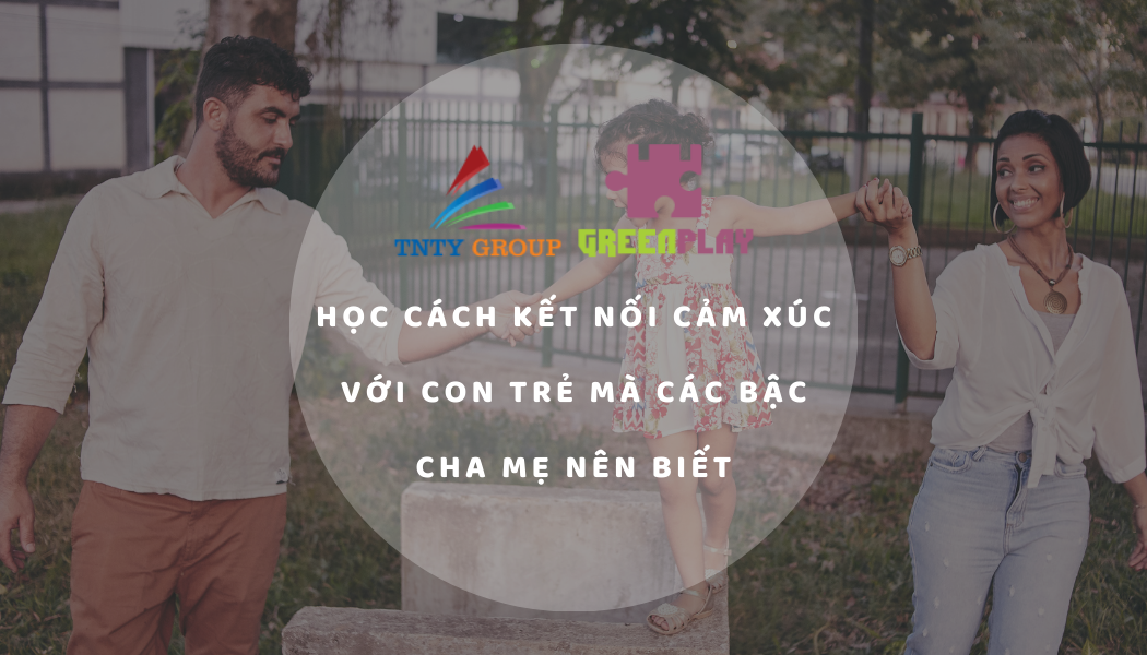 Học cách kết nối cảm xúc với con trẻ mà các bậc cha mẹ nên biết