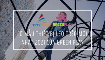10 Mẫu Thiết Bị Leo Trèo Mới Nhất 2021 của Green Play