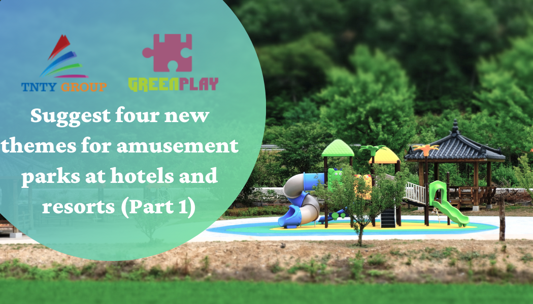 Suggest four new themes for amusement parks at hotels and resorts (Part 1)